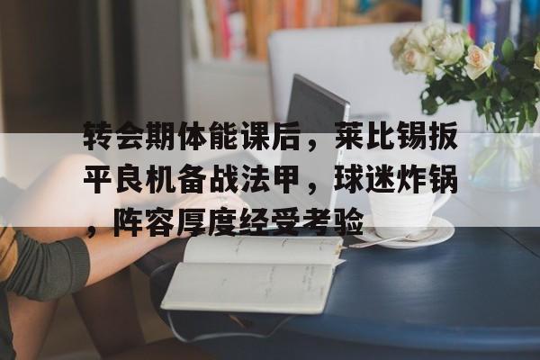 转会期体能课后，莱比锡扳平良机备战法甲，球迷炸锅，阵容厚度经受考验(两个方波卷积成三角波)