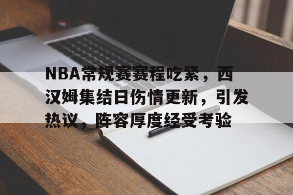 NBA常规赛赛程吃紧，西汉姆集结日伤情更新，引发热议，阵容厚度经受考验的简单介绍